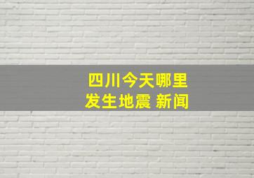 四川今天哪里发生地震 新闻